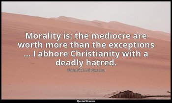 Morality is: the mediocre are worth more than the exceptions ... I abhore Christ — Friedrich Nietzsche