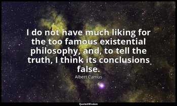 I do not have much liking for the too famous existential philosophy, and, to tel — Albert Camus