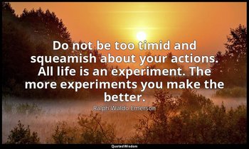 Do not be too timid and squeamish about your actions. All life is an experiment. — Ralph Waldo Emerson