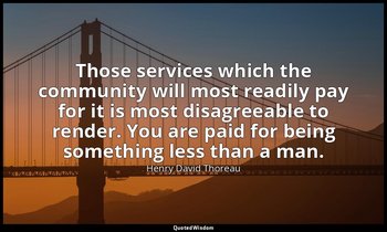 Those services which the community will most readily pay for it is most disagree — Henry David Thoreau