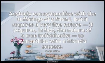 Anybody can sympathise with the sufferings of a friend, but it requires a very f — Oscar Wilde