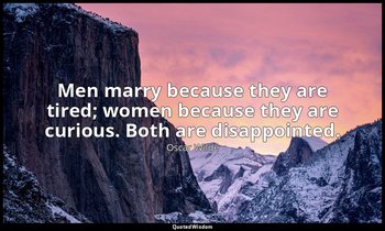 Men marry because they are tired; women because they are curious. Both are disap — Oscar Wilde