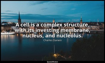 A cell is a complex structure, with its investing membrane, nucleus, and nucleol — Charles Darwin