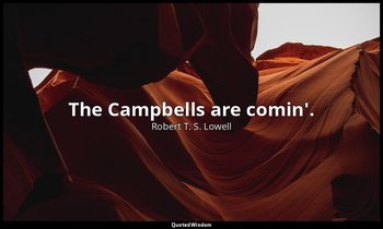 The Campbells are comin'. — Robert T. S. Lowell