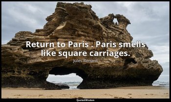 Return to Paris . Paris smells like square carriages. — Jules Renard