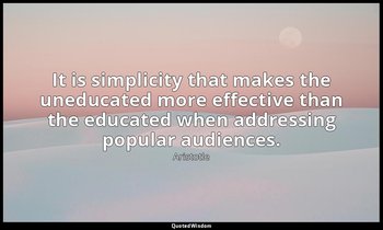 It is simplicity that makes the uneducated more effective than the educated when — Aristotle