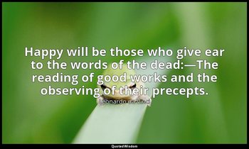 Happy will be those who give ear to the words of the dead:—The reading of good w — Leonardo da Vinci