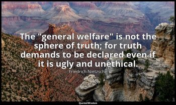 The "general welfare" is not the sphere of truth; for truth demands to be declar — Friedrich Nietzsche