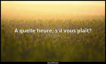 À quelle heure, s'il vous plaît? — Victor Hugo