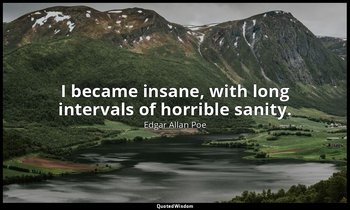 I became insane, with long intervals of horrible sanity. — Edgar Allan Poe