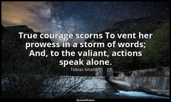 True courage scorns To vent her prowess in a storm of words; And, to the valiant — Tobias Smollett