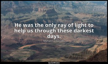 He was the only ray of light to help us through these darkest days. — Mahatma Gandhi