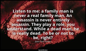 Listen to me: a family man is never a real family man. An assassin is never enti — Jean-Paul Sartre