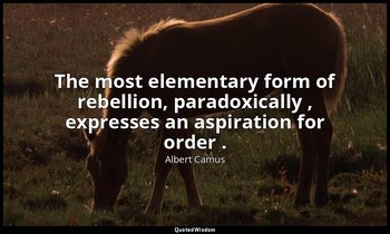 The most elementary form of rebellion, paradoxically , expresses an aspiration f — Albert Camus