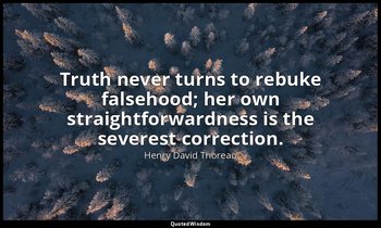 Truth never turns to rebuke falsehood; her own straightforwardness is the severe — Henry David Thoreau