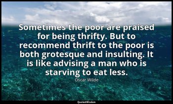 Sometimes the poor are praised for being thrifty. But to recommend thrift to the — Oscar Wilde