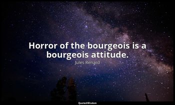 Horror of the bourgeois is a bourgeois attitude. — Jules Renard
