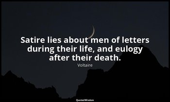 Satire lies about men of letters during their life, and eulogy after their death — Voltaire