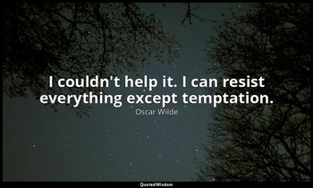 I couldn't help it. I can resist everything except temptation. — Oscar Wilde
