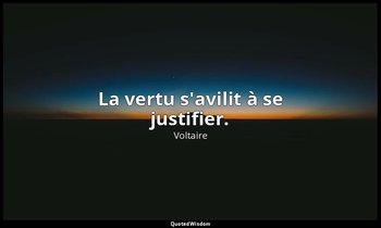 La vertu s'avilit à se justifier. — Voltaire