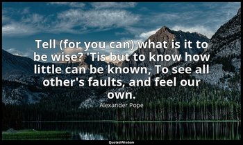 Tell (for you can) what is it to be wise? 'Tis but to know how little can be kno — Alexander Pope