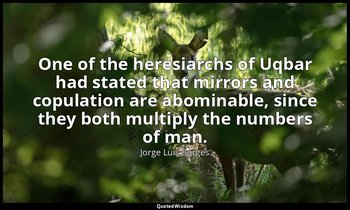 One of the heresiarchs of Uqbar had stated that mirrors and copulation are abomi — Jorge Luis Borges