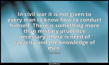 In civil war it is not given to every man to know how to conduct himself. There  — Napoleon