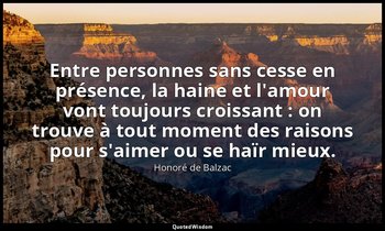 Entre personnes sans cesse en présence, la haine et l'amour vont toujours croiss — Honoré de Balzac