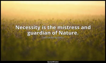 Necessity is the mistress and guardian of Nature. — Leonardo da Vinci