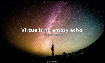 Virtue is no empty echo. — Friedrich Schiller