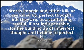 Words impede and either kill, or are killed by, perfect thought; but they are, a — Samuel Butler