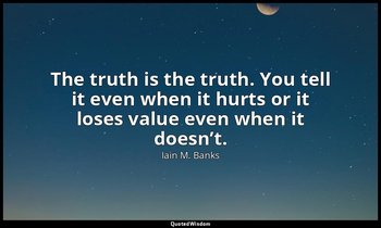 The truth is the truth. You tell it even when it hurts or it loses value even wh — Iain M. Banks