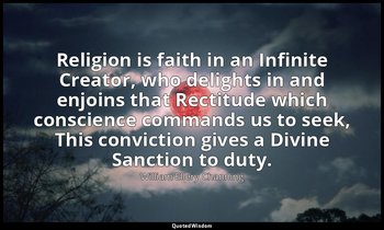 Religion is faith in an Infinite Creator, who delights in and enjoins that Recti — William Ellery Channing