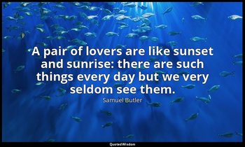 A pair of lovers are like sunset and sunrise: there are such things every day bu — Samuel Butler