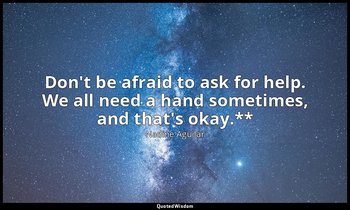 Don't be afraid to ask for help. We all need a hand sometimes, and that's okay.* — Nadine Aguilar