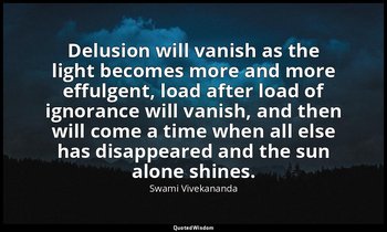 Delusion will vanish as the light becomes more and more effulgent, load after lo — Swami Vivekananda