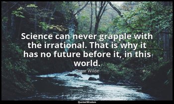 Science can never grapple with the irrational. That is why it has no future befo — Oscar Wilde