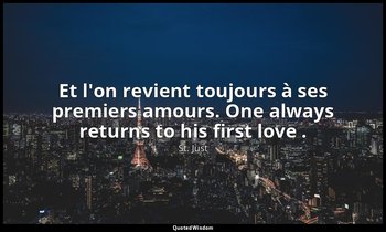 Et l'on revient toujours à ses premiers amours. One always returns to his first  — St. Just