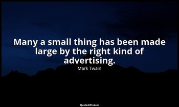 Many a small thing has been made large by the right kind of advertising. — Mark Twain