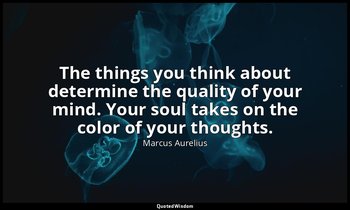 The things you think about determine the quality of your mind. Your soul takes o — Marcus Aurelius