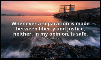 Whenever a separation is made between liberty and justice, neither, in my opinio — Edmund Burke