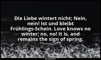 Die Liebe wintert nicht; Nein, nein! Ist und bleibt Frühlings-Schein. Love knows — Ludwig Tieck