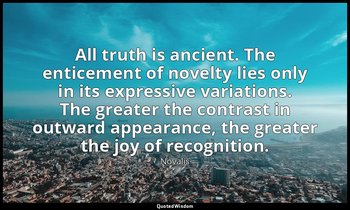All truth is ancient. The enticement of novelty lies only in its expressive vari — Novalis