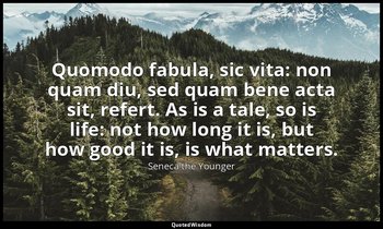 Quomodo fabula, sic vita: non quam diu, sed quam bene acta sit, refert. As is a  — Seneca the Younger