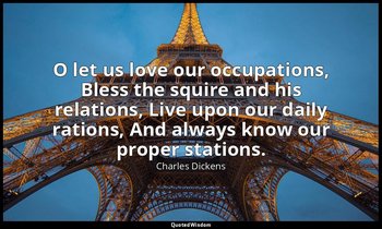 O let us love our occupations, Bless the squire and his relations, Live upon our — Charles Dickens