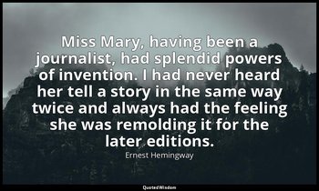Miss Mary, having been a journalist, had splendid powers of invention. I had nev — Ernest Hemingway