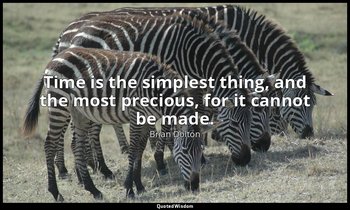 Time is the simplest thing, and the most precious, for it cannot be made. — Brian Dolton