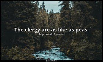 The clergy are as like as peas. — Ralph Waldo Emerson