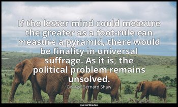 If the lesser mind could measure the greater as a foot-rule can measure a pyrami — George Bernard Shaw