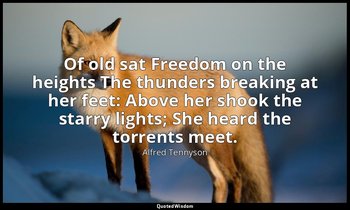 Of old sat Freedom on the heights The thunders breaking at her feet: Above her s — Alfred Tennyson